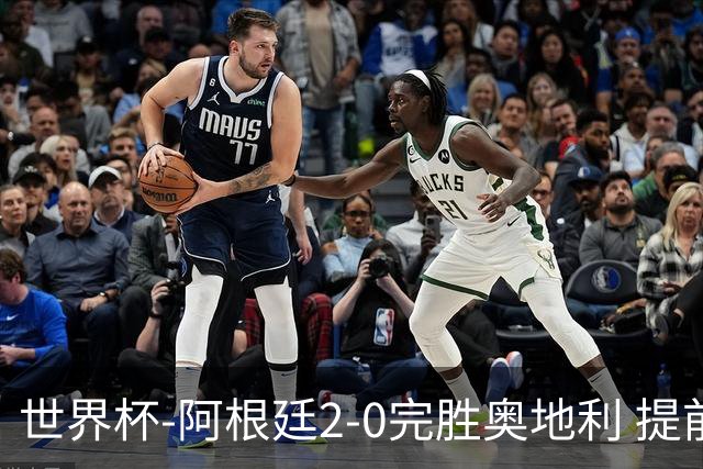 世界杯-阿根廷2-0完胜奥地利 提前一轮小组出线